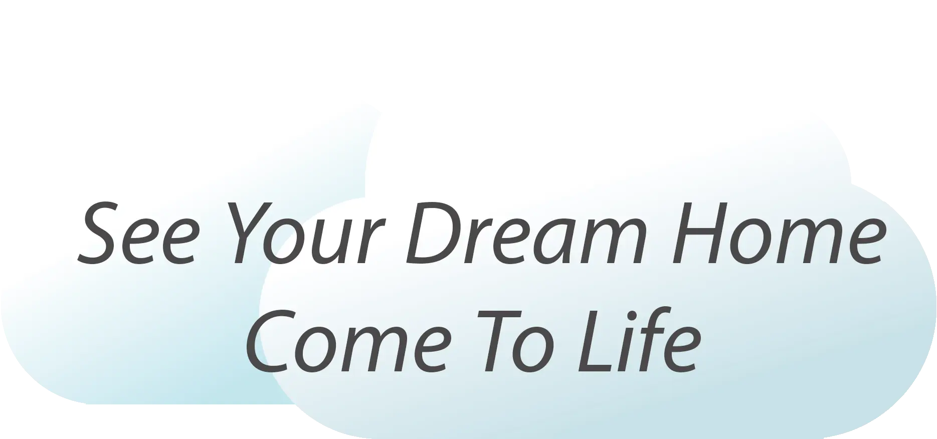 See your dream home come to life